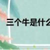 三個牛是什么字（三個字組合的字有哪些）