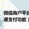 微信商戶平臺怎么開通（微信商戶平臺如何開通支付功能）