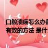 口腔潰瘍怎么辦最快最有效的方法（口腔潰瘍怎么辦最快最有效的方法 是什么）