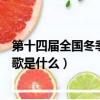 第十四屆全國冬季運動會會歌（第十四屆全國冬季運動會會歌是什么）