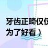 牙齒正畸僅僅是為了好看嗎（牙齒正畸是不是為了好看）
