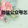 微信公眾號怎么登陸（微信公眾號如何登陸）