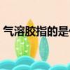 氣溶膠指的是什么（氣溶膠指的是什么東西）