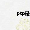 ptp是什么意思（ptp的解釋）