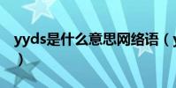 yyds是什么意思網絡語(yyds網絡語的含義)