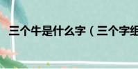 三個牛是什么字(三個字組合的字有哪些)