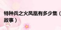 特種兵之火鳳凰有多少集(該劇主要講述什么故事)