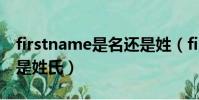 firstname是名還是姓(firstname是名字還是姓氏)