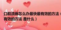 口腔潰瘍怎么辦最快最有效的方法(口腔潰瘍怎么辦最快最有效的方法 是什么)