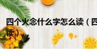 四個火念什么字怎么讀(四個火念什么字如何讀)