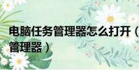 電腦任務管理器怎么打開(電腦如何打開任務管理器)
