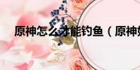 原神怎么才能釣魚(原神如何才能釣魚)