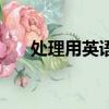處理用英語怎么說（英文處理怎么寫）