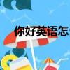 你好英語怎么說（如何用英語表達你好）