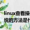 linux查看操作系統的方法（linux查看操作系統的方法是什么）