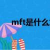 mft是什么意思（mft具體是什么意思）