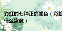 彩虹的七種正確顏色(彩虹的七種顏色各代表什么寓意)