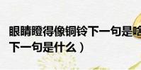 眼睛瞪得像銅鈴下一句是啥(眼睛瞪得像銅鈴下一句是什么)