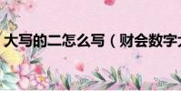 大寫的二怎么寫(財會數字大寫標準是什么)