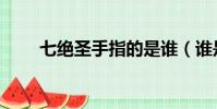 七絕圣手指的是誰(誰是七絕圣手)