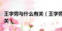 王字旁與什么有關(王字旁的漢字多與什么有關)