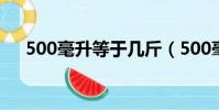 500毫升等于幾斤(500毫升是多少斤)