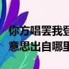 你方唱罷我登場的意思（你方唱罷我登場什么意思出自哪里）