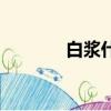 白漿什么意思（什么是白漿）