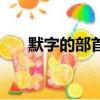 默字的部首是什么（關于默字的部首）