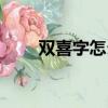 雙喜字怎么打（雙喜字的輸入方法）