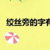 絞絲旁的字有哪些（含有絞絲旁的字盤點）