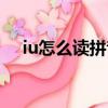iu怎么讀拼音發音（iu如何讀拼音發音）