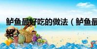 鱸魚最好吃的做法(鱸魚最好吃的做法簡單介紹)
