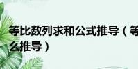 等比數列求和公式推導(等比數列求和公式怎么推導)