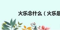 火樂念什么(火樂是念什么)