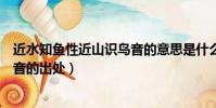近水知魚性近山識鳥音的意思是什么(近水知魚性近山識鳥音的出處)
