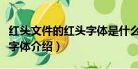 紅頭文件的紅頭字體是什么(紅頭文件的紅頭字體介紹)