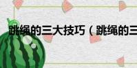 跳繩的三大技巧(跳繩的三大技巧是什么)
