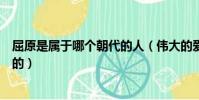 屈原是屬于哪個朝代的人(偉大的愛國詩人屈原是什么朝代的)