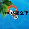 mp3怎么下載歌曲（如何下載mp3歌曲）