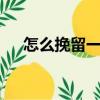 怎么挽留一個人的（3招教你挽留對方）
