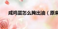 咸雞蛋怎么腌出油(原來妙招在這里)
