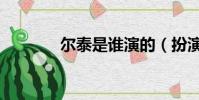 爾泰是誰演的(扮演者路宏)