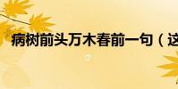 病樹前頭萬木春前一句(這句話出自哪里)