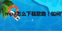 mp3怎么下載歌曲(如何下載mp3歌曲)
