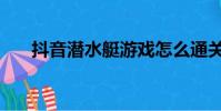 抖音潛水艇游戲怎么通關(如何操作)