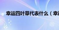 幸運四葉草代表什么(幸運四葉草含義)