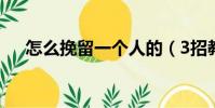 怎么挽留一個人的(3招教你挽留對方)