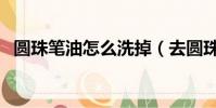 圓珠筆油怎么洗掉(去圓珠筆油漬小妙招)