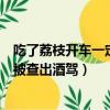 吃了荔枝開車一定會被查出酒駕嗎（吃了荔枝后開車會不會被查出酒駕）